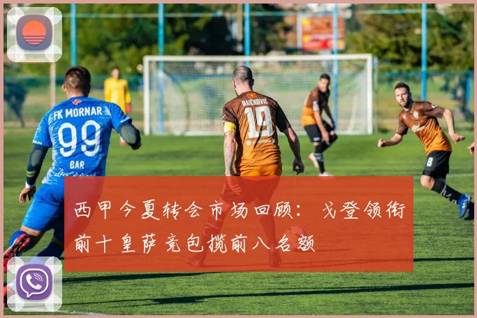 西甲今夏转会市场回顾：戈登领衔前十皇萨竞包揽前八名额
