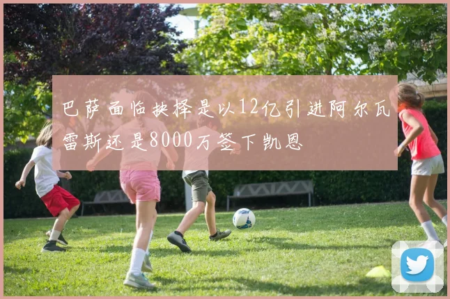 巴萨面临抉择是以12亿引进阿尔瓦雷斯还是8000万签下凯恩