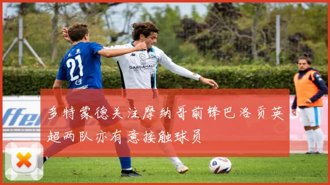多特蒙德关注摩纳哥前锋巴洛贡英超两队亦有意接触球员