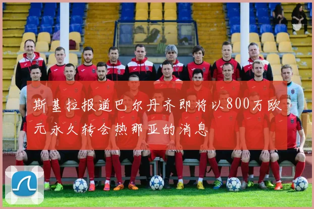 斯基拉报道巴尔丹齐即将以800万欧元永久转会热那亚的消息