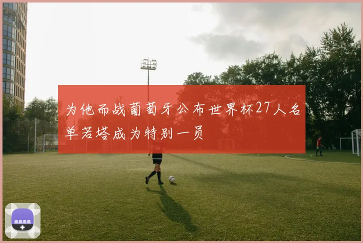 为他而战葡萄牙公布世界杯27人名单若塔成为特别一员