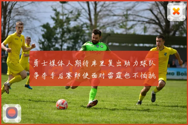 勇士媒体人期待库里复出助力球队争夺季后赛即使面对雷霆也不怕挑战