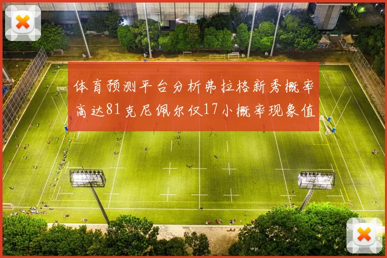 体育预测平台分析弗拉格新秀概率高达81克尼佩尔仅17小概率现象值得关注