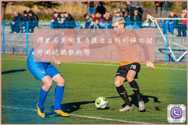 穆里尼奥向皇马提出后防补强计划并阐述执教构想